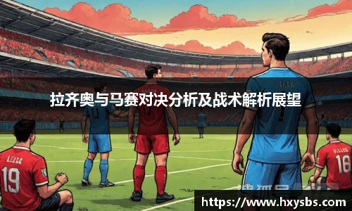 拉齐奥与马赛对决分析及战术解析展望