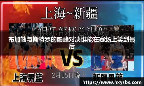 布加勒与斯特罗的巅峰对决谁能在赛场上笑到最后