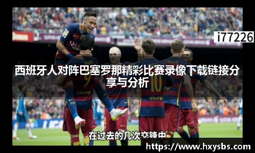 西班牙人对阵巴塞罗那精彩比赛录像下载链接分享与分析