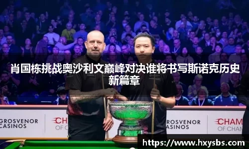 肖国栋挑战奥沙利文巅峰对决谁将书写斯诺克历史新篇章